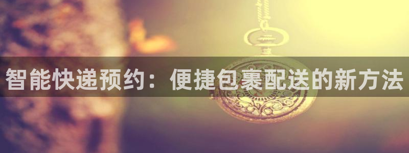 超凡国际官网平台：智能快递预约：便捷