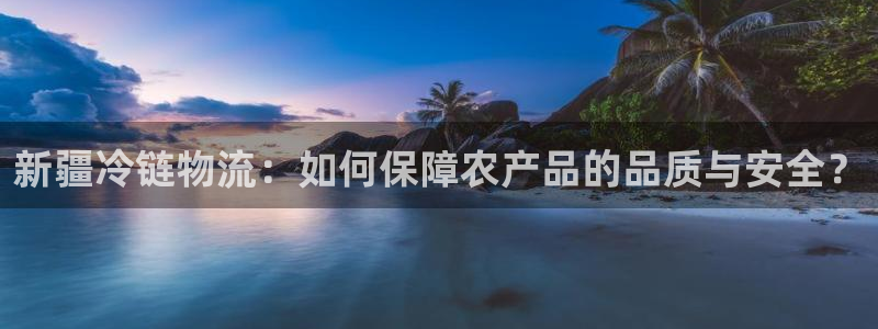 超凡国际充值不到账什么原因:新疆冷链