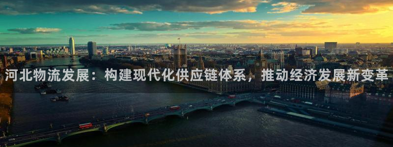 超凡国际注册网页版：河北物流发展：构建现代化供应链体系，推动